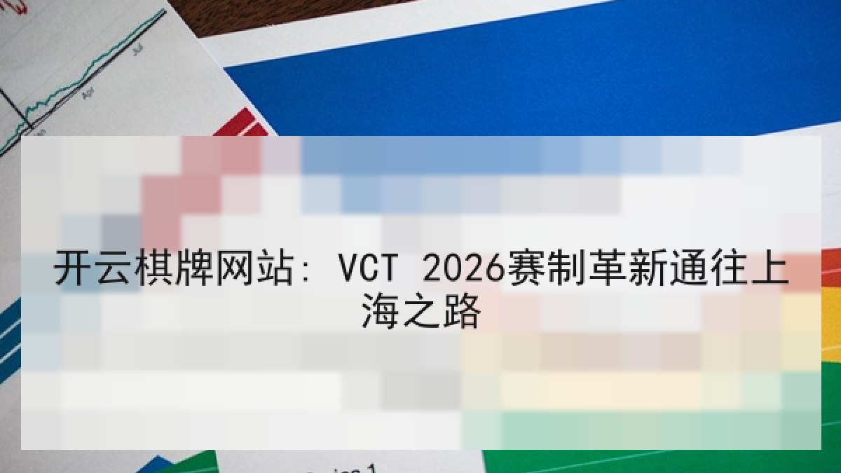 开云棋牌网站: VCT 2026赛制革新通往上海之路