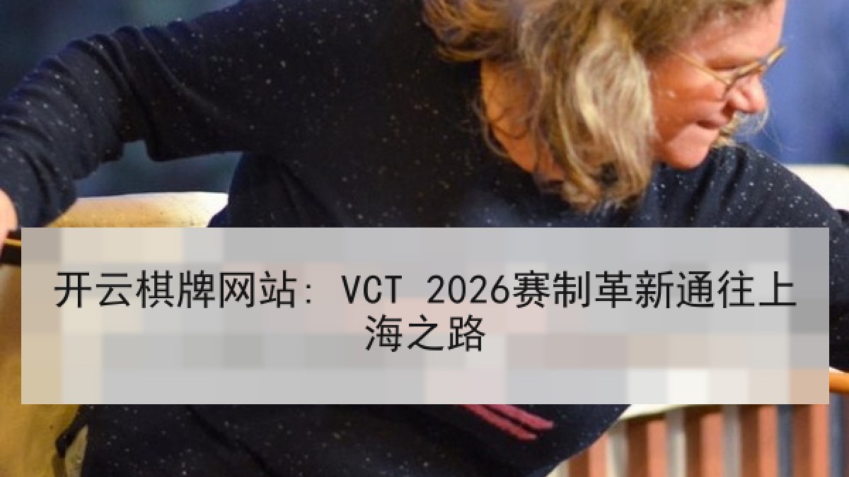 开云棋牌网站: VCT 2026赛制革新通往上海之路