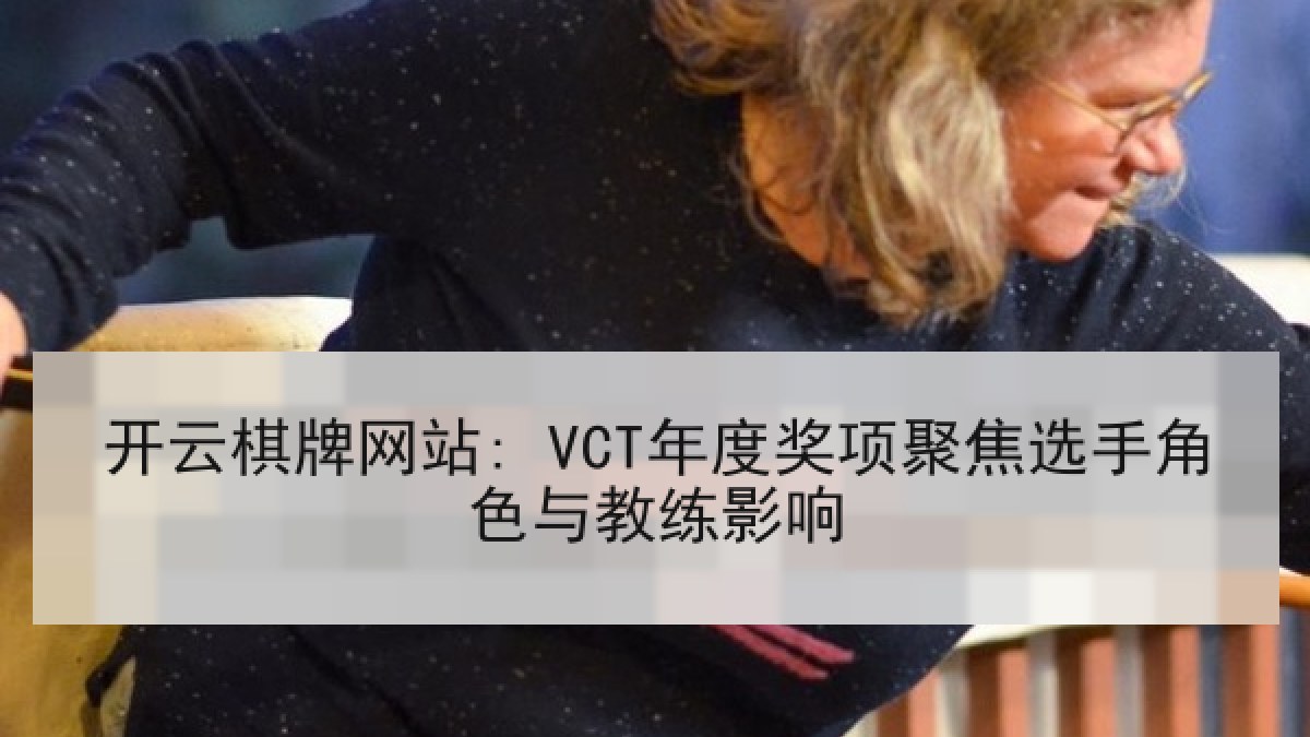 开云棋牌网站: VCT年度奖项聚焦选手角色与教练影响