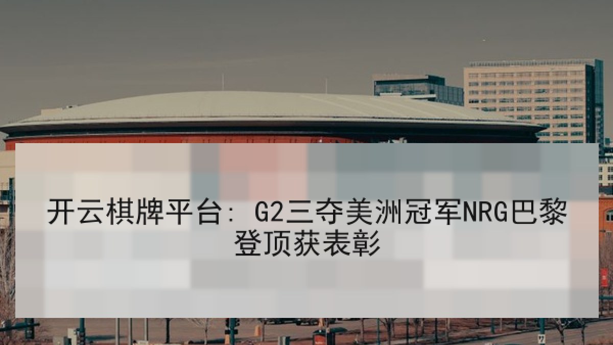 开云棋牌平台: G2三夺美洲冠军NRG巴黎登顶获表彰