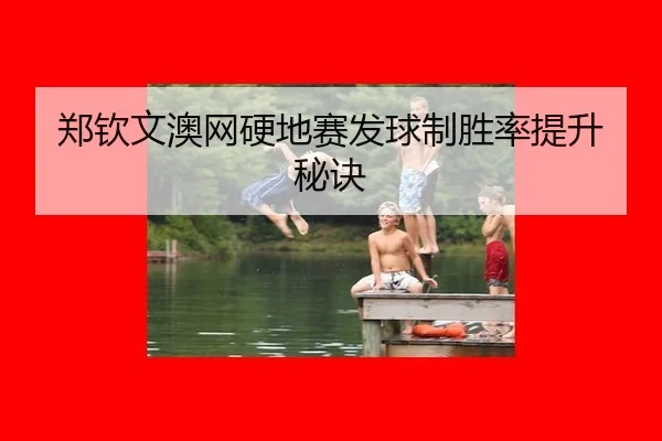 郑钦文澳网硬地赛发球制胜率提升秘诀