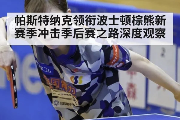 帕斯特纳克领衔波士顿棕熊新赛季冲击季后赛之路深度观察