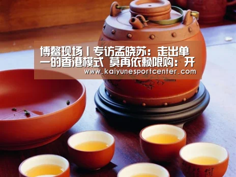 博鳌现场丨专访孟晓苏:走出单一的香港模式 莫再依赖限购:开运官网(图1) 开运平台