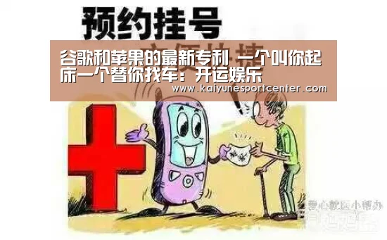 谷歌和苹果的最新专利 一个叫你起床一个替你找车:开运娱乐(图2) 开运娱乐