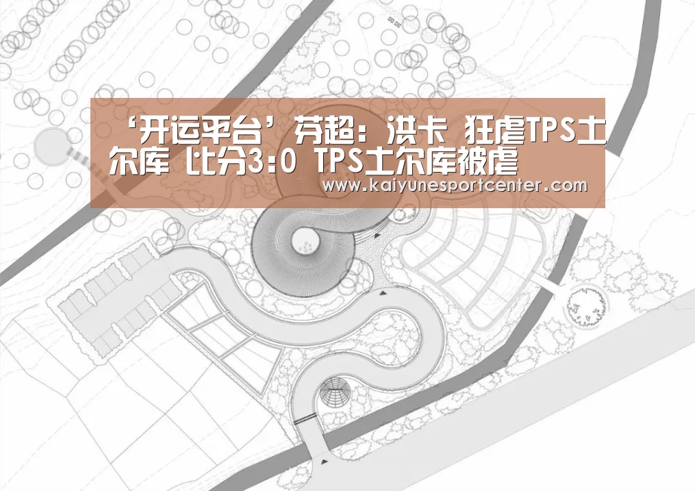 ‘开运平台’芬超: 洪卡 狂虐TPS土尔库 比分3:0 TPS土尔库被虐(图1) 开运娱乐