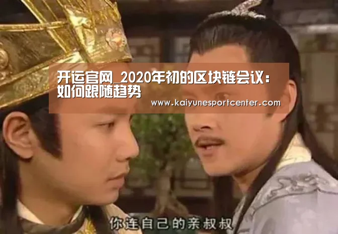 开运官网_2020年初的区块链会议:如何跟随趋势(图2) 开运赛事