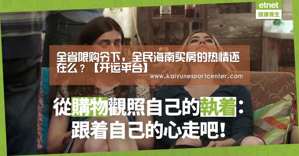 全省限购令下，全民海南买房的热情还在么？【开运平台】