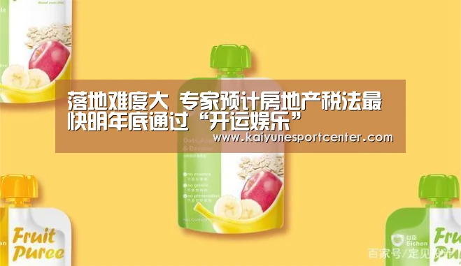 落地难度大 专家预计房地产税法最快明年底通过“开运娱乐”